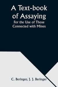 A Text-book of Assaying : For the Use of Those Connected with Mines
