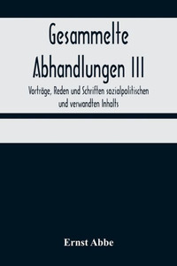 Gesammelte Abhandlungen III; Vorträge, Reden und Schriften sozialpolitischen und verwandten Inhalts Gesammelte Abhandlungen III; Vorträge, Reden und Schriften sozialpolitischen und verwandten Inhalts