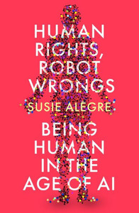 Human Rights, Robot Wrongs : A Manifesto for Humanity in the Age of AI