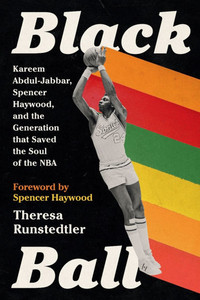 Black Ball : Kareem Abdul-Jabbar, Spencer Haywood, and the Generation That Saved the Soul of the NBA