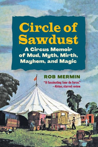 Circle of Sawdust : A Circus Memoir of Mud, Myth, Mirth, Mayhem and Magic Circle of Sawdust : A Circus Memoir of Mud, Myth, Mirth, Mayhem and Magic