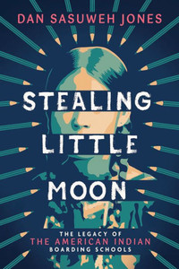 Stealing Little Moon: The Legacy of American Indian Residential Schools Stealing Little Moon: The Legacy of American Indian Residential Schools