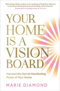 Your Home Is a Vision Board : Harness the Secret Manifesting Power of Your Home Your Home Is a Vision Board : Harness the Secret Manifesting Power of Your Home