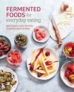 Fermented Foods for Everyday Eating : Deliciously easy gut-friendly recipes