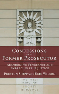 Confessions of a Former Prosecutor : Abandoning Vengeance and Embracing True Justice