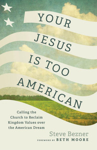 Your Jesus Is Too American : Calling the Church to Reclaim Kingdom Values over the American Dream