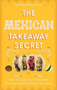 The Mexican Takeaway Secret : How to Cook Your Favourite Mexican Dishes at Home The Mexican Takeaway Secret : How to Cook Your Favourite Mexican Dishes at Home