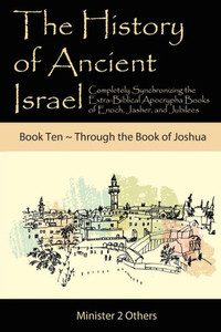 The History of Ancient Israel: Book 10 ~ Through the Book of Joshua : Completely Synchronizing the Extra-Biblical Apocrypha Books of Enoch, Jasher, and Jubilees