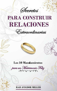 Secretos para construir relaciones extraordinarias : Los 10 mandamientos para un matrimonio feliz