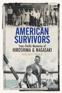 American Survivors : Trans-Pacific Memories of Hiroshima and Nagasaki American Survivors : Trans-Pacific Memories of Hiroshima and Nagasaki