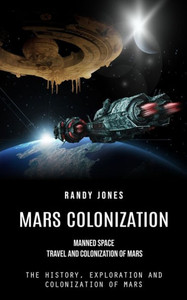Mars Colonization : Manned Space Travel and Colonization of Mars (The History, Exploration and Colonization of Mars)