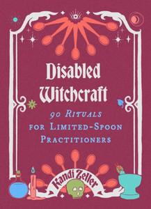 Disabled Witchcraft : 90 Rituals for Limited-Spoon Practitioners Disabled Witchcraft : 90 Rituals for Limited-Spoon Practitioners