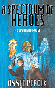 A Spectrum Of Heroes: A Superhero Novel A Spectrum Of Heroes: A Superhero Novel