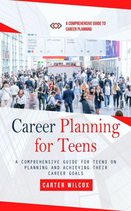 Career Planning for Teens : A Comprehensive Guide to Career Planning (A Comprehensive Guide for Teens on Planning and Achieving Their Career Goals) Career Planning for Teens : A Comprehensive Guide to Career Planning (A Comprehensive Guide for Teens on Planning and Achieving Their Career Goals)