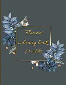 Flowers Coloring Book: Coloring Book Floral Designs For Fun And Relaxation/Stress Relieving