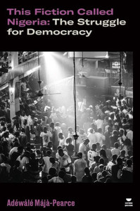 This Fiction Called Nigeria : The Struggle for Democracy