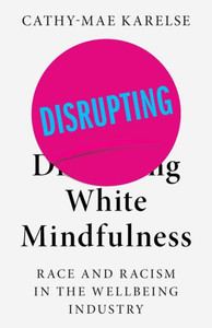 Disrupting White Mindfulness : Race and Racism in the Wellbeing Industry Disrupting White Mindfulness : Race and Racism in the Wellbeing Industry