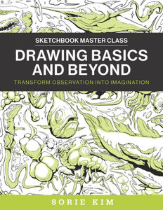 Drawing Basics and Beyond : Transform Observation Into Imagination