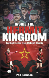 Inside the Hermit Kingdom : Football Stories from Stalinist Albania Inside the Hermit Kingdom : Football Stories from Stalinist Albania