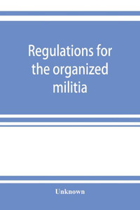 Regulations for the Organized Militia, Under the Constitution and the Laws of the United States, 1910