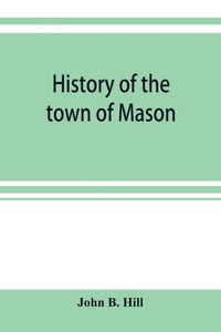 History of the Town of Mason, N.H. from the First Grant in 1749, to the Year 1858