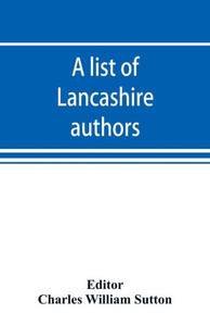 A List of Lancashire Authors, with Brief Biographical and Bibliographical Notes