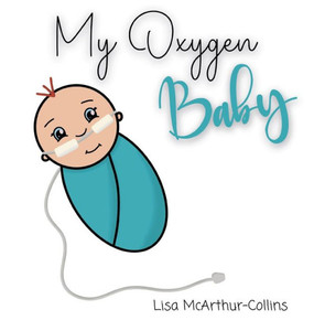 My Oxygen Baby : A Keepsake for Parents of Oxygen-Dependent Babies My Oxygen Baby : A Keepsake for Parents of Oxygen-Dependent Babies
