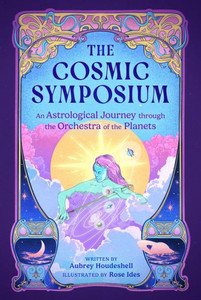 The Cosmic Symposium : An Astrological Journey Through the Orchestra of the Planets The Cosmic Symposium : An Astrological Journey Through the Orchestra of the Planets