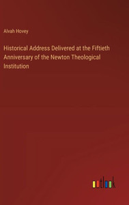 Historical Address Delivered at the Fiftieth Anniversary of the Newton Theological Institution