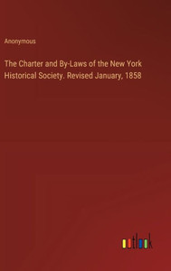 The Charter and By-Laws of the New York Historical Society. Revised January, 1858 The Charter and By-Laws of the New York Historical Society. Revised January, 1858
