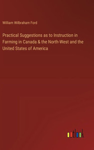 Practical Suggestions as to Instruction in Farming in Canada & the North-West and the United States of America Practical Suggestions as to Instruction in Farming in Canada & the North-West and the United States of America