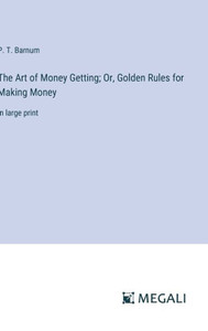 The Art of Money Getting; Or, Golden Rules for Making Money : in large print