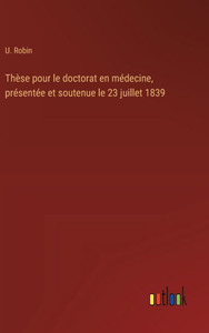 Thèse pour le doctorat en médecine, présentée et soutenue le 23 juillet 1839 Thèse pour le doctorat en médecine, présentée et soutenue le 23 juillet 1839