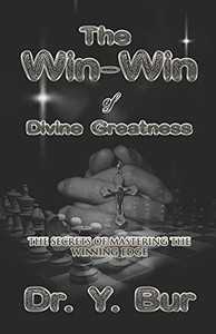 The Win-Win Of Divine Greatness: The Secrets Of Mastering The Winning Edge (As It Pleases God)