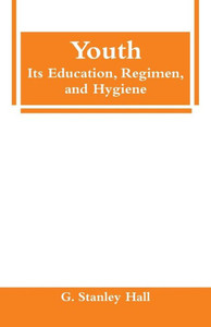 Youth : Its Education, Regimen, and Hygiene