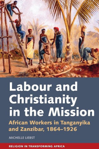 Labour and Christianity in the Mission : African Workers in Tanganyika and Zanzibar, 1864-1926
