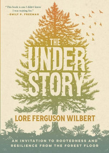 The Understory : An Invitation to Rootedness and Resilience from the Forest Floor