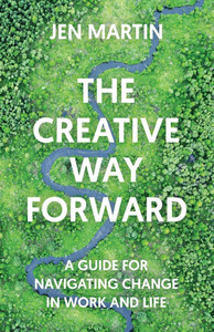 The Creative Way Forward : A Guide for Navigating Change in Work and Life