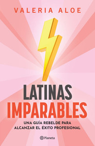 Latinas Imparables: Una Guía Rebelde Para Alcanzar El Éxito Profesional