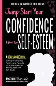 Jump-Start Your Confidence & Boost Your Self-Esteem: A Companion Journal To Help You Use The Power Of Your Mind To Be Positive, Happy, And Confident (Words Of Wisdom For Teens)