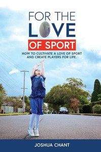 For the Love of Sport : How to Cultivate a Love of Sport and Create Players for Life For the Love of Sport : How to Cultivate a Love of Sport and Create Players for Life