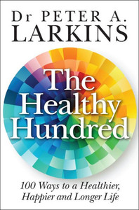 The Healthy Hundred : 100 Ways to a Healthier, Happier and Longer Life The Healthy Hundred : 100 Ways to a Healthier, Happier and Longer Life