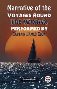 Narrative of the Voyages Round the World, Performed by Captain James Cook Narrative of the Voyages Round the World, Performed by Captain James Cook