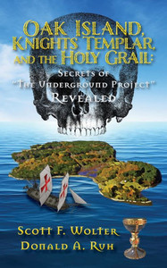 Oak Island, Knights Templar, and the Holy Grail : Secrets of the Underground Project Revealed Oak Island, Knights Templar, and the Holy Grail : Secrets of the Underground Project Revealed