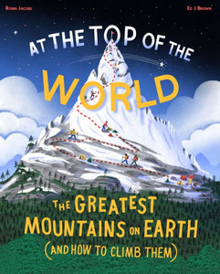 At The Top of the World : The Extraordinary Stories of Earth's Mountains