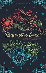 Redemptive Grace: Transparent Reflections On God'S Goodness Redemptive Grace: Transparent Reflections On God'S Goodness