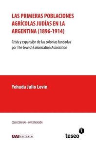 Las Primeras Poblaciones Agricolas Judias En La Argentina (1896-1914) : Crisis y Expansion de Las Colonias Fundadas Por the Jewish Colonization Association