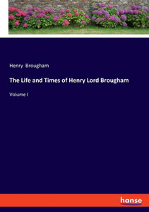 The Life and Times of Henry Lord Brougham : Volume I