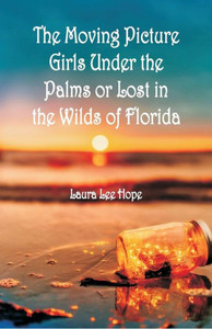 The Moving Picture Girls Under the Palms : Or Lost in the Wilds of Florida The Moving Picture Girls Under the Palms : Or Lost in the Wilds of Florida
