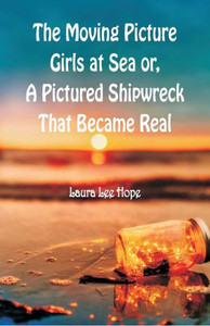 The Moving Picture Girls at Sea : Or, A Pictured Shipwreck That Became Real The Moving Picture Girls at Sea : Or, A Pictured Shipwreck That Became Real